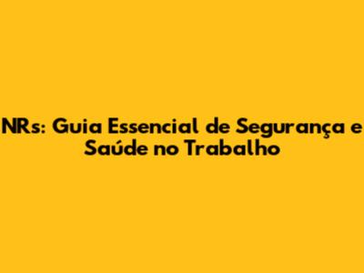 NRs: Guia Essencial de Segurança e Saúde no Trabalho