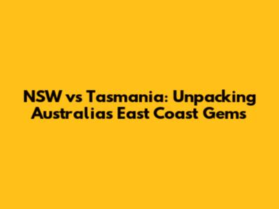 NSW vs Tasmania: Unpacking Australia's East Coast Gems