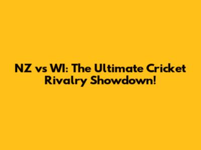 NZ vs WI: The Ultimate Cricket Rivalry Showdown!