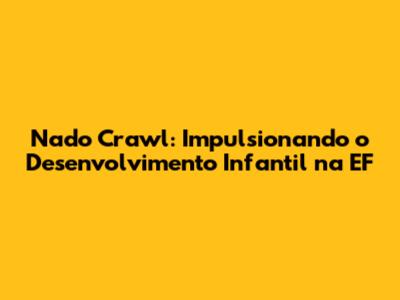 Nado Crawl: Impulsionando o Desenvolvimento Infantil na EF