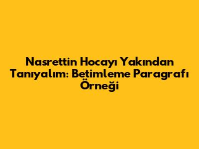 Nasrettin Hoca'yı Yakından Tanıyalım: Betimleme Paragrafı Örneği
