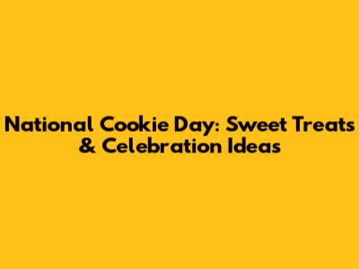 National Cookie Day: Sweet Treats & Celebration Ideas