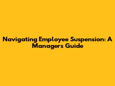 Navigating Employee Suspension: A Manager's Guide