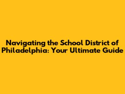 Navigating the School District of Philadelphia: Your Ultimate Guide