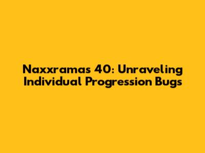 Naxxramas 40: Unraveling Individual Progression Bugs