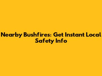 Nearby Bushfires: Get Instant Local Safety Info