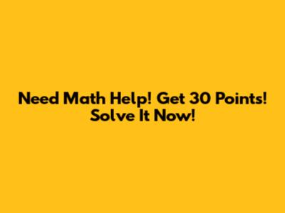 Need Math Help! Get 30 Points! Solve It Now!