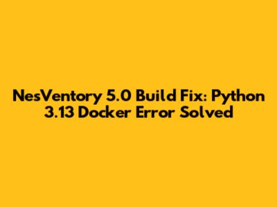 NesVentory 5.0 Build Fix: Python 3.13 Docker Error Solved