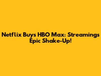 Netflix Buys HBO Max: Streaming's Epic Shake-Up!