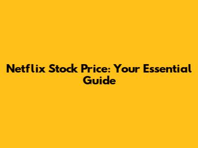 Netflix Stock Price: Your Essential Guide