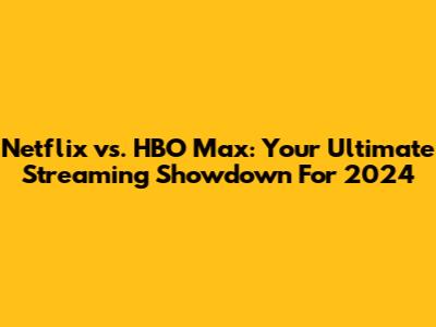 Netflix vs. HBO Max: Your Ultimate Streaming Showdown For 2024
