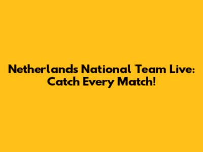 Netherlands National Team Live: Catch Every Match!