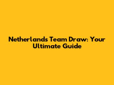 Netherlands Team Draw: Your Ultimate Guide
