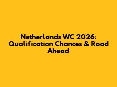 Netherlands WC 2026: Qualification Chances & Road Ahead