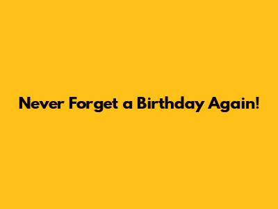 Never Forget a Birthday Again!