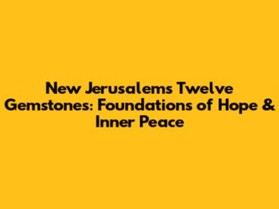 New Jerusalem's Twelve Gemstones: Foundations of Hope & Inner Peace