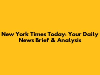 New York Times Today: Your Daily News Brief & Analysis
