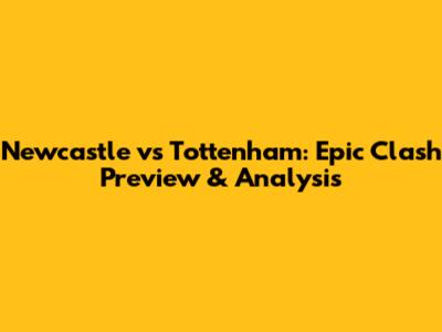 Newcastle vs Tottenham: Epic Clash Preview & Analysis