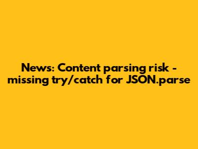 News: Content parsing risk - missing try/catch for JSON.parse