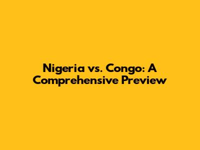 Nigeria vs. Congo: A Comprehensive Preview