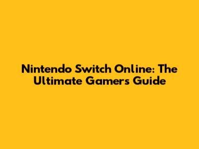Nintendo Switch Online: The Ultimate Gamer's Guide