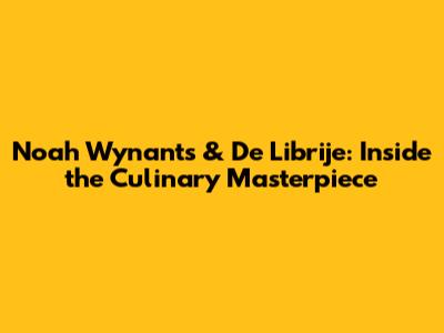 Noah Wynants & De Librije: Inside the Culinary Masterpiece