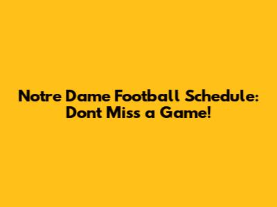 Notre Dame Football Schedule: Don't Miss a Game!