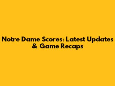Notre Dame Scores: Latest Updates & Game Recaps