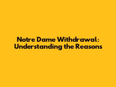 Notre Dame Withdrawal: Understanding the Reasons
