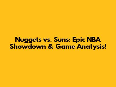 Nuggets vs. Suns: Epic NBA Showdown & Game Analysis!