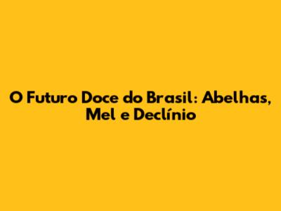 O Futuro Doce do Brasil: Abelhas, Mel e Declínio