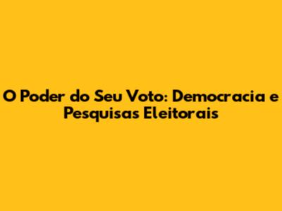 O Poder do Seu Voto: Democracia e Pesquisas Eleitorais