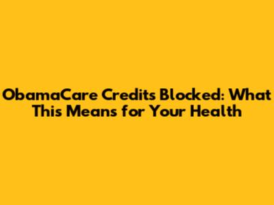 ObamaCare Credits Blocked: What This Means for Your Health