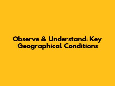 Observe & Understand: Key Geographical Conditions