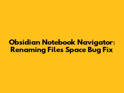 Obsidian Notebook Navigator: Renaming Files Space Bug Fix