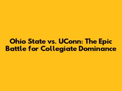 Ohio State vs. UConn: The Epic Battle for Collegiate Dominance