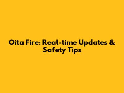 Oita Fire: Real-time Updates & Safety Tips