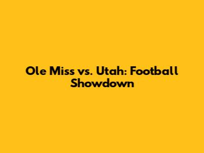 Ole Miss vs. Utah: Football Showdown