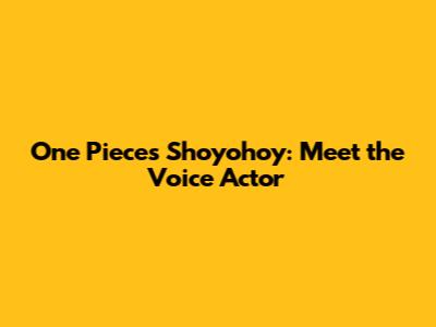 One Piece's Shoyohoy: Meet the Voice Actor