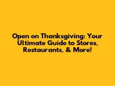 Open on Thanksgiving: Your Ultimate Guide to Stores, Restaurants, & More!