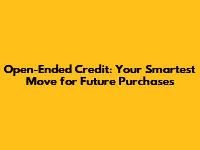 Open-Ended Credit: Your Smartest Move for Future Purchases