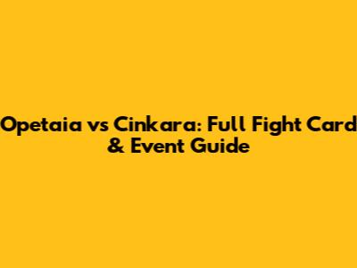 Opetaia vs Cinkara: Full Fight Card & Event Guide