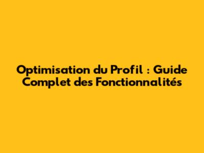 Optimisation du Profil : Guide Complet des Fonctionnalités