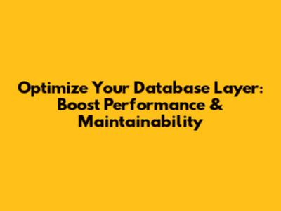 Optimize Your Database Layer: Boost Performance & Maintainability