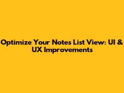 Optimize Your Notes List View: UI & UX Improvements