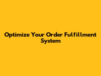 Optimize Your Order Fulfillment System