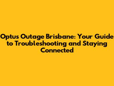 Optus Outage Brisbane: Your Guide to Troubleshooting and Staying Connected