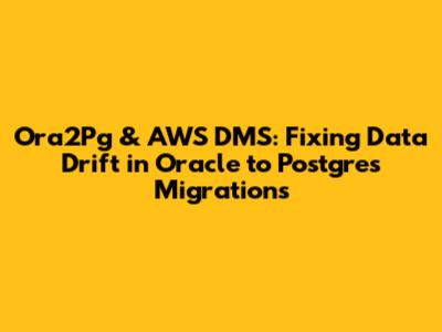 Ora2Pg & AWS DMS: Fixing Data Drift in Oracle to Postgres Migrations