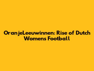 OranjeLeeuwinnen: Rise of Dutch Women's Football
