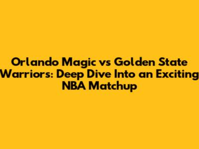 Orlando Magic vs Golden State Warriors: Deep Dive Into an Exciting NBA Matchup